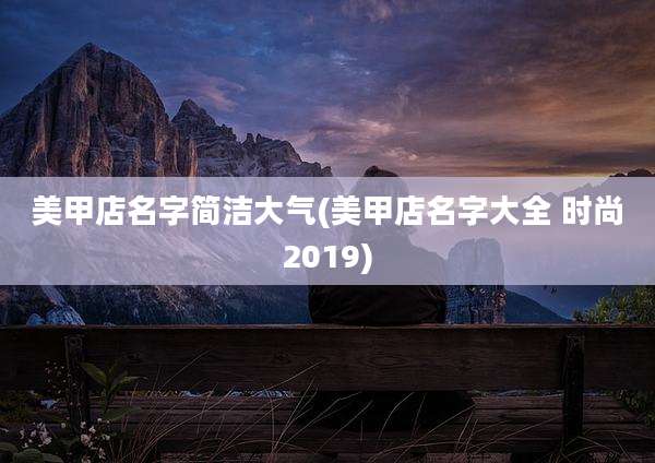 美甲店名字简洁大气(美甲店名字大全 时尚2019)