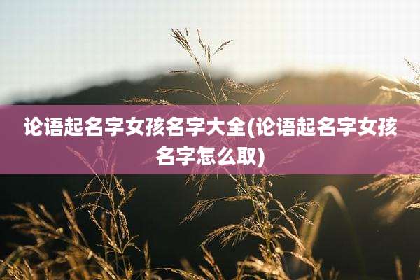论语起名字女孩名字大全(论语起名字女孩名字怎么取)
