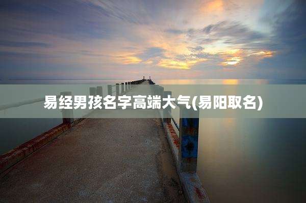 易经男孩名字高端大气(易阳取名)