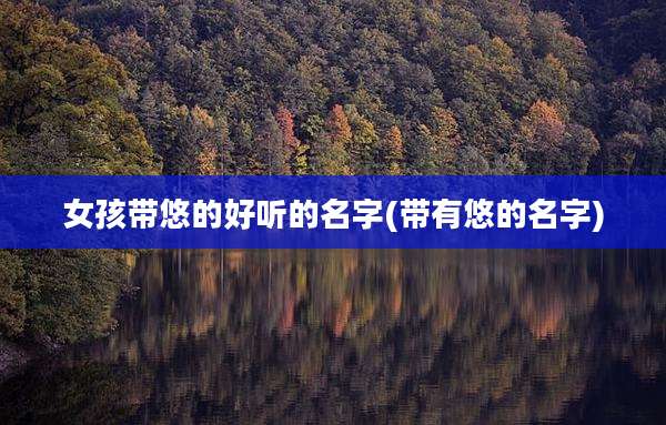女孩带悠的好听的名字(带有悠的名字)