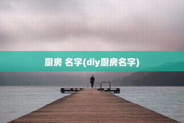 厨房 名字(diy厨房名字)