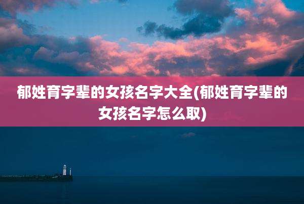 郁姓育字辈的女孩名字大全(郁姓育字辈的女孩名字怎么取)
