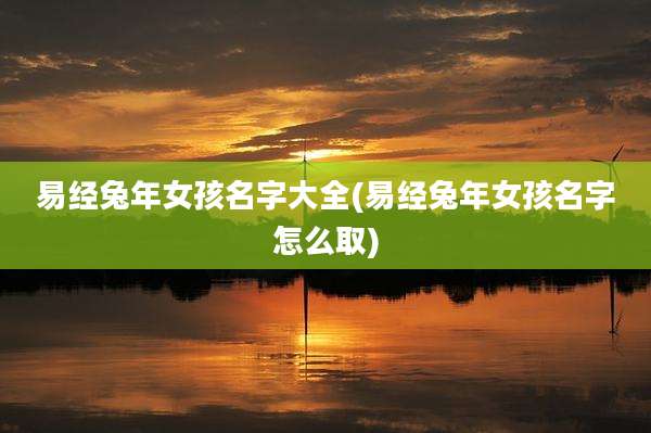 易经兔年女孩名字大全(易经兔年女孩名字怎么取)