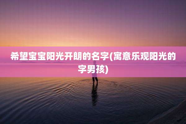 希望宝宝阳光开朗的名字(寓意乐观阳光的字男孩)