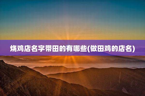 烧鸡店名字带田的有哪些(做田鸡的店名)