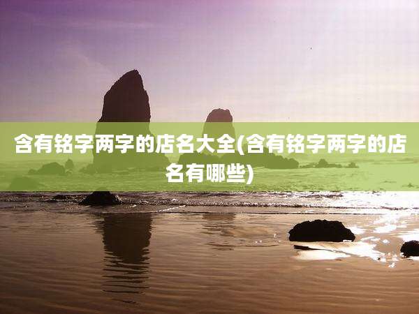 含有铭字两字的店名大全(含有铭字两字的店名有哪些)