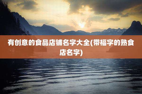 有创意的食品店铺名字大全(带福字的熟食店名字)