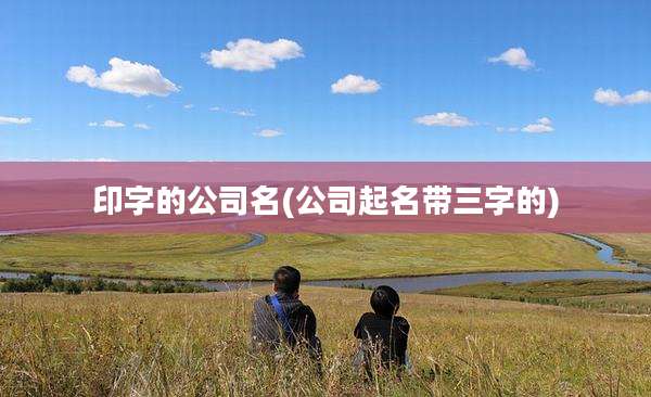 印字的公司名(公司起名带三字的)