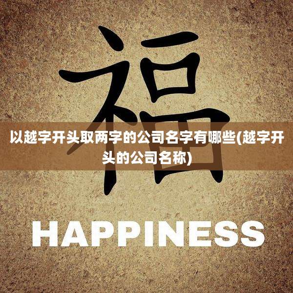 以越字开头取两字的公司名字有哪些(越字开头的公司名称)