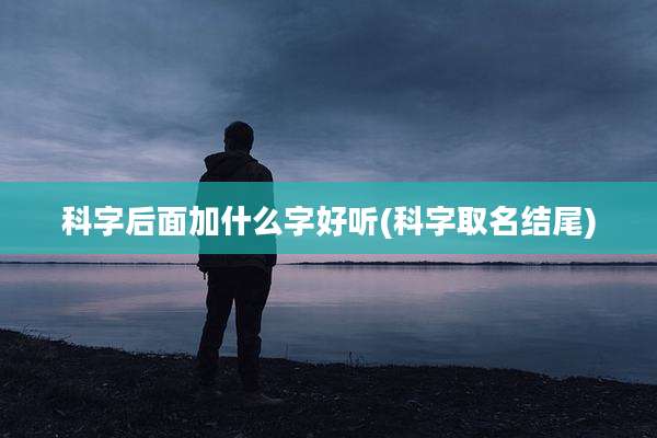 科字后面加什么字好听(科字取名结尾)