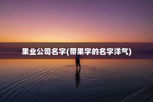 果业公司名字(带果字的名字洋气)