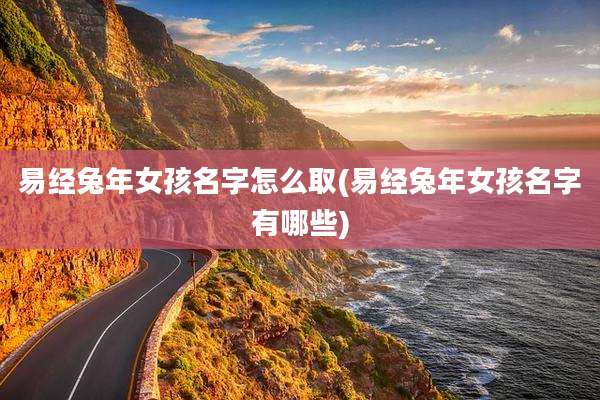 易经兔年女孩名字怎么取(易经兔年女孩名字有哪些)