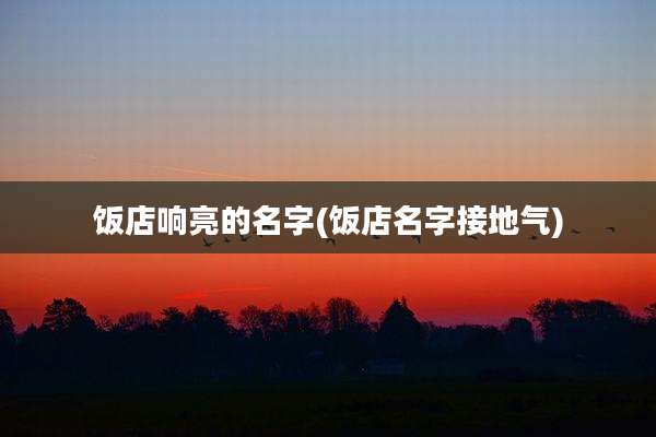 饭店响亮的名字(饭店名字接地气)