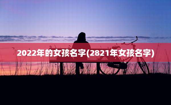 2022年的女孩名字(2821年女孩名字)