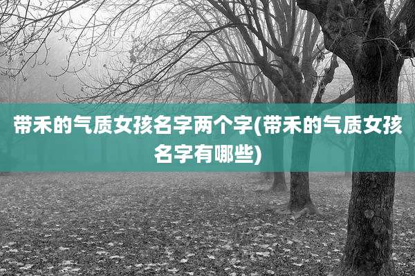 带禾的气质女孩名字两个字(带禾的气质女孩名字有哪些)