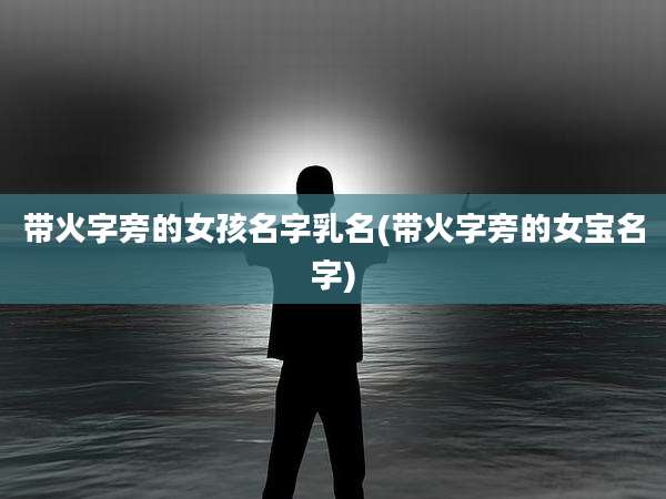 带火字旁的女孩名字乳名(带火字旁的女宝名字)