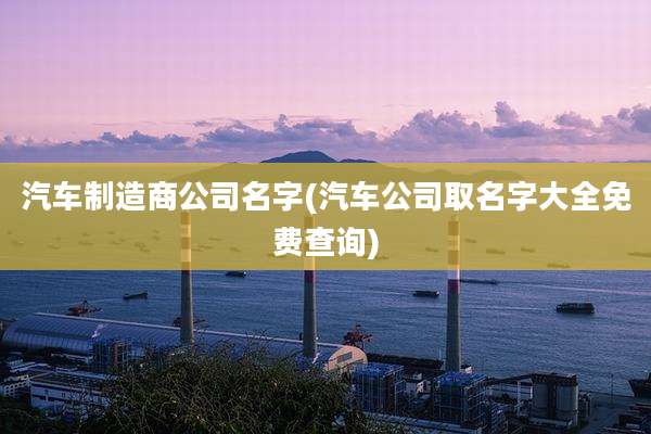 汽车制造商公司名字(汽车公司取名字大全免费查询)