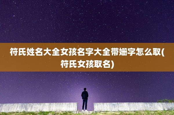 符氏姓名大全女孩名字大全带姗字怎么取(符氏女孩取名)
