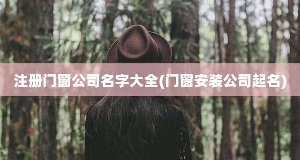 注册门窗公司名字大全(门窗安装公司起名)