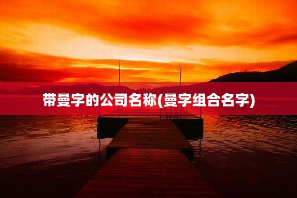 带曼字的公司名称(曼字组合名字)