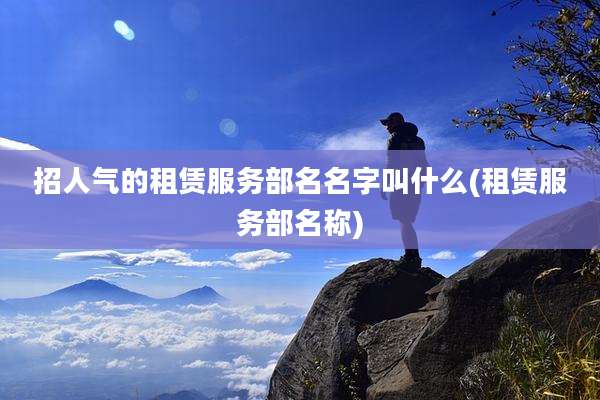 招人气的租赁服务部名名字叫什么(租赁服务部名称)