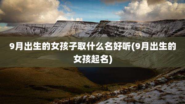 9月出生的女孩子取什么名好听(9月出生的女孩起名)
