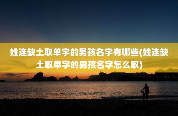 姓连缺土取单字的男孩名字有哪些(姓连缺土取单字的男孩名字怎么取)