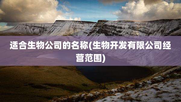适合生物公司的名称(生物开发有限公司经营范围)