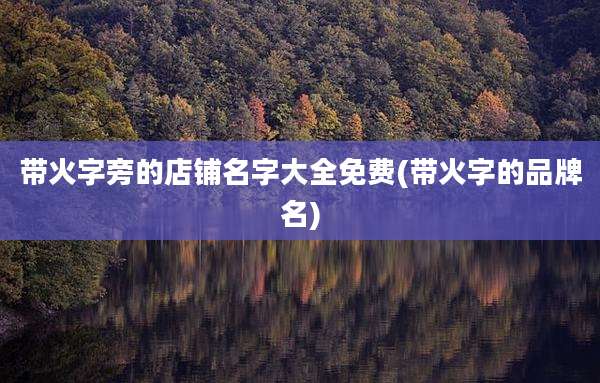 带火字旁的店铺名字大全免费(带火字的品牌名)