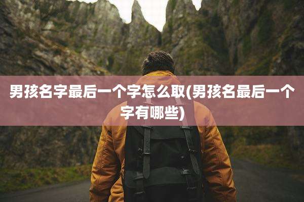 男孩名字最后一个字怎么取(男孩名最后一个字有哪些)