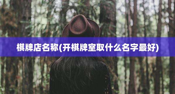 棋牌店名称(开棋牌室取什么名字最好)