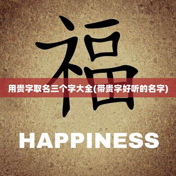 用贵字取名三个字大全(带贵字好听的名字)