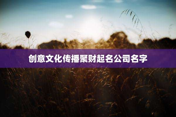 创意文化传播聚财起名公司名字