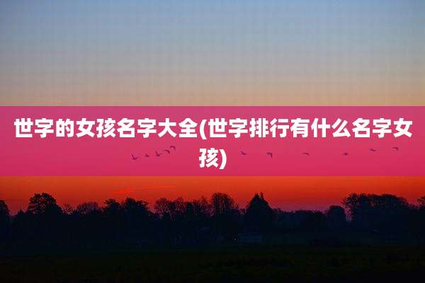 世字的女孩名字大全(世字排行有什么名字女孩)
