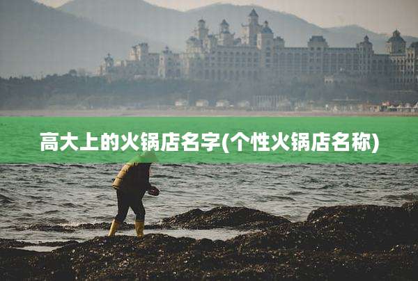 高大上的火锅店名字(个性火锅店名称)