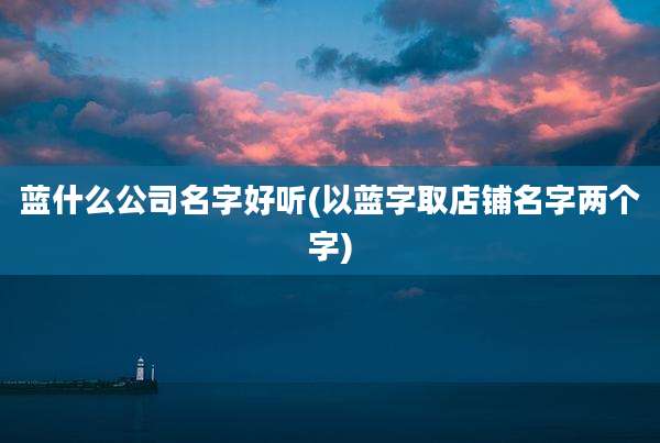 蓝什么公司名字好听(以蓝字取店铺名字两个字)