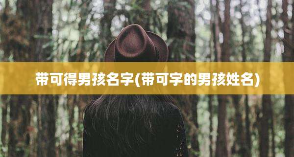 带可得男孩名字(带可字的男孩姓名)