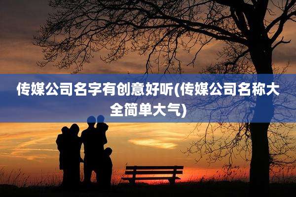 传媒公司名字有创意好听(传媒公司名称大全简单大气)
