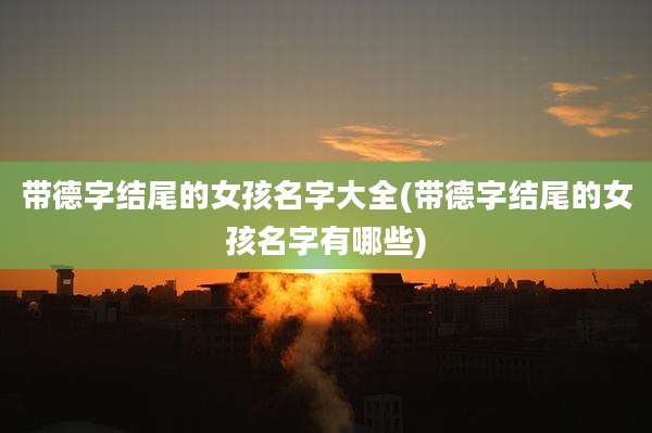 带德字结尾的女孩名字大全(带德字结尾的女孩名字有哪些)