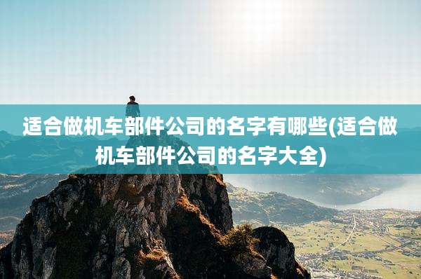 适合做机车部件公司的名字有哪些(适合做机车部件公司的名字大全)