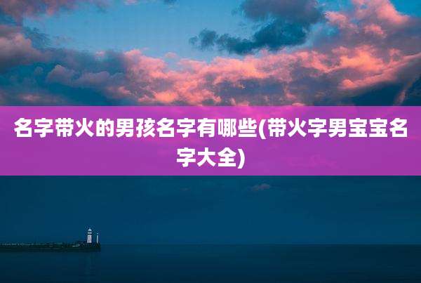 名字带火的男孩名字有哪些(带火字男宝宝名字大全)