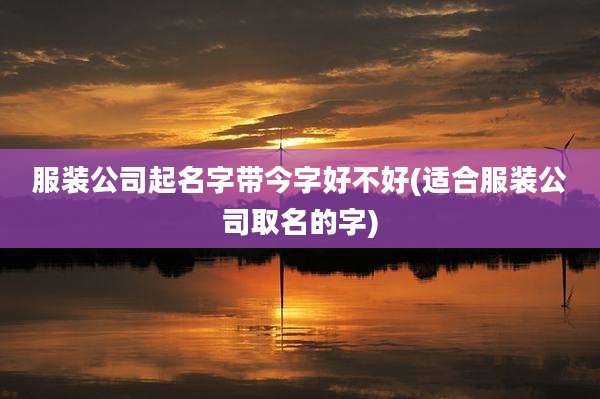 服装公司起名字带今字好不好(适合服装公司取名的字)