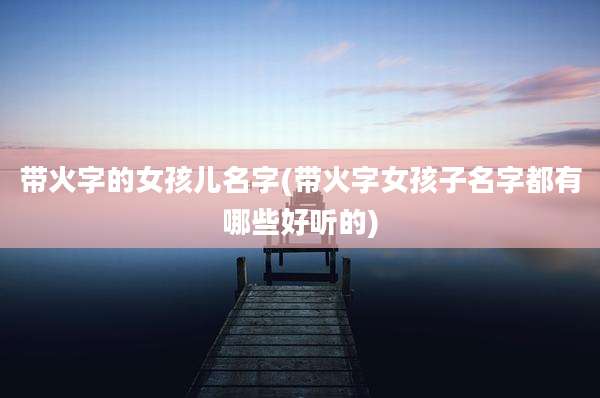 带火字的女孩儿名字(带火字女孩子名字都有哪些好听的)