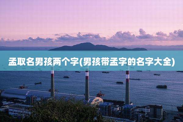 孟取名男孩两个字(男孩带孟字的名字大全)
