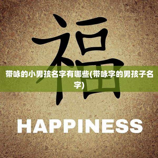 带咏的小男孩名字有哪些(带咏字的男孩子名字)