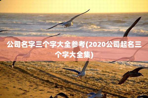 公司名字三个字大全参考(2020公司起名三个字大全集)