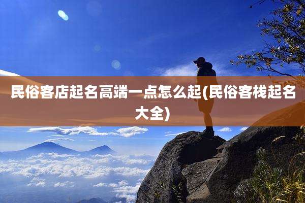 民俗客店起名高端一点怎么起(民俗客栈起名大全)
