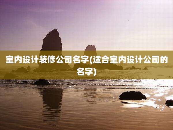 室内设计装修公司名字(适合室内设计公司的名字)