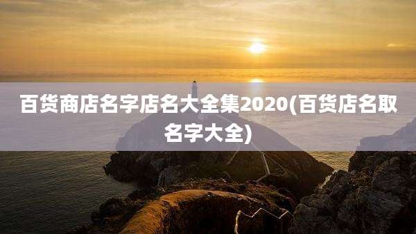 百货商店名字店名大全集2020(百货店名取名字大全)