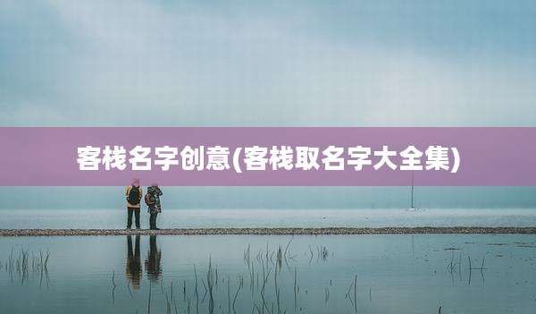 客栈名字创意(客栈取名字大全集)